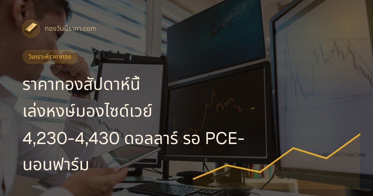ราคาทองสัปดาห์นี้ เล่งหงษ์มองไซด์เวย์ 4,230-4,430 ดอลลาร์ รอ PCE-นอนฟาร์ม