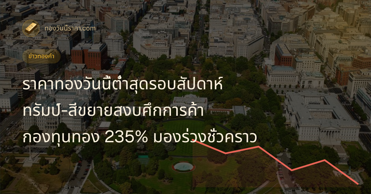 ราคาทองวันนี้ต่ำสุดรอบสัปดาห์ ทรัมป์-สีขยายสงบศึกการค้า กองทุนทอง 235% มองร่วงชั่วคราว